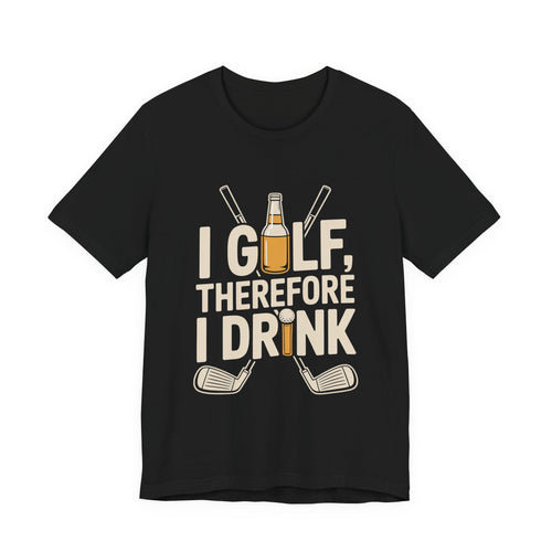 I Golf Therefore I Drink Shirt - Funny Sarcastic Golfer Father's Day G
