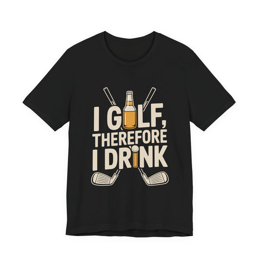 I Golf Therefore I Drink Shirt - Funny Sarcastic Golfer Father's Day G