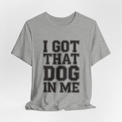 I Got That Dog In Me Shirt - Funny Viral Meme Gift for Him or Her