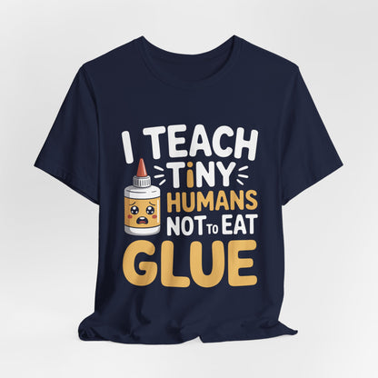 Funny Teacher Shirt I Teach Tiny Humans Not To Eat Glue Gift