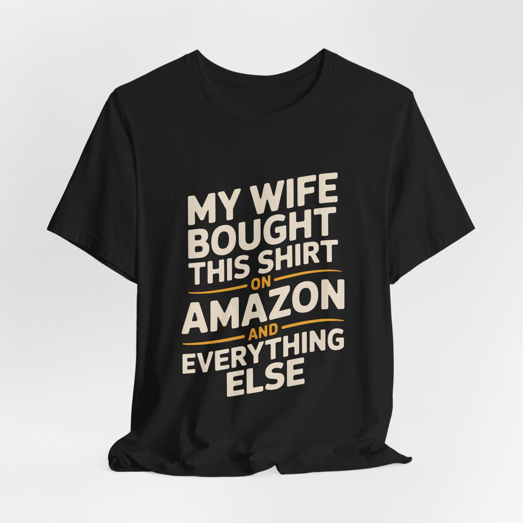 My Wife Bought This Shirt On Amazon And Everything Else Funny Husband Tee