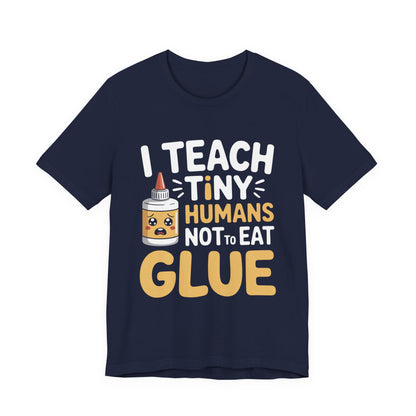 Funny Teacher Shirt I Teach Tiny Humans Not To Eat Glue Gift