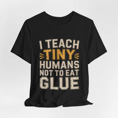 Funny Teacher Shirt I Teach Tiny Humans Not To Eat Glue Gift
