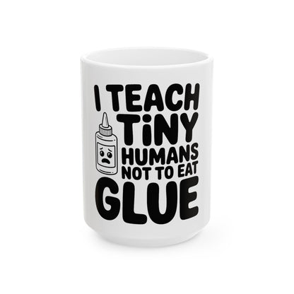 Funny Teacher Coffee Mug I Teach Tiny Humans Not To Eat Glue Gift
