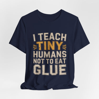 Funny Teacher Shirt I Teach Tiny Humans Not To Eat Glue Gift